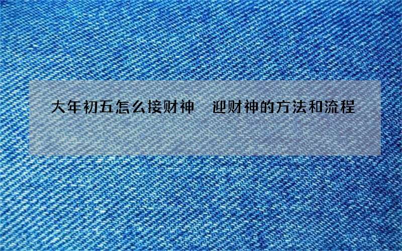 大年初五怎么接财神 迎财神的方法和流程